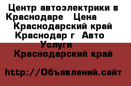 Центр автоэлектрики в Краснодаре › Цена ­ 450 - Краснодарский край, Краснодар г. Авто » Услуги   . Краснодарский край